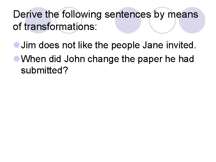 Derive the following sentences by means of transformations: l Jim does not like the