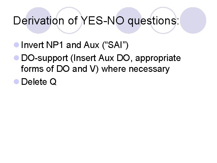 Derivation of YES-NO questions: l Invert NP 1 and Aux (“SAI”) l DO-support (Insert