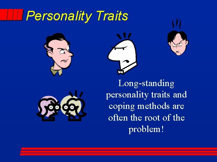 Personality Traits Long-standing personality traits and coping methods are often the root of the