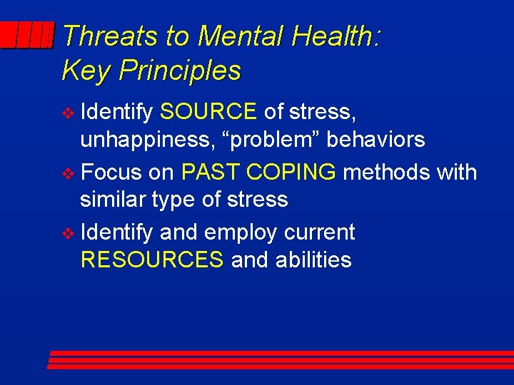 Threats to Mental Health: Key Principles v Identify SOURCE of stress, unhappiness, “problem” behaviors