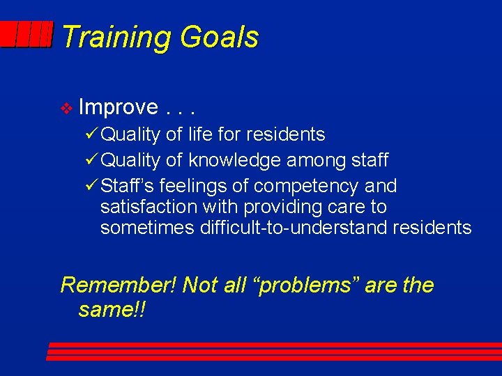 Training Goals v Improve . . . ü Quality of life for residents ü