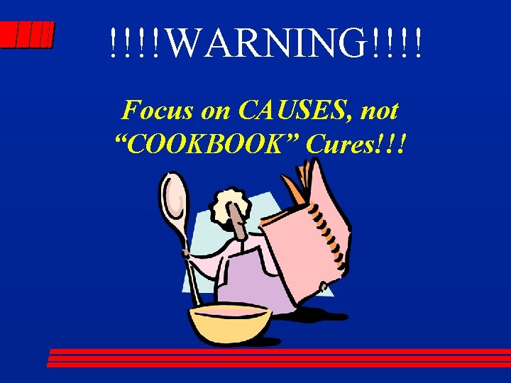 !!!!WARNING!!!! Focus on CAUSES, not “COOKBOOK” Cures!!! 