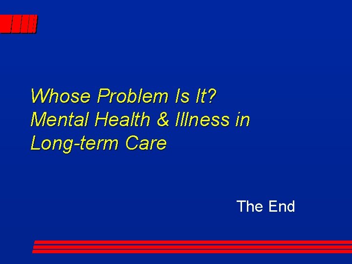 Whose Problem Is It? Mental Health & Illness in Long-term Care The End 