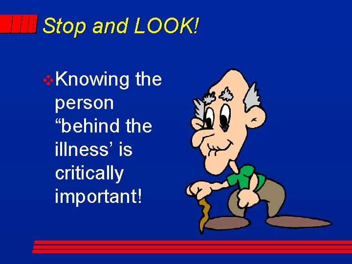 Stop and LOOK! v. Knowing the person “behind the illness’ is critically important! 