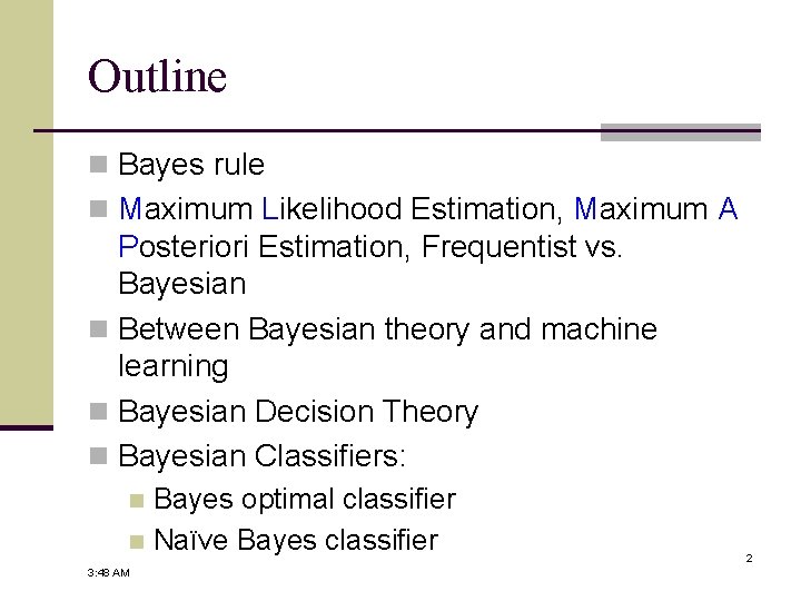 Outline n Bayes rule n Maximum Likelihood Estimation, Maximum A Posteriori Estimation, Frequentist vs.