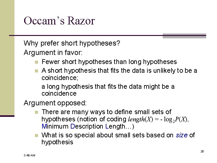 Occam’s Razor Why prefer short hypotheses? Argument in favor: n n Fewer short hypotheses