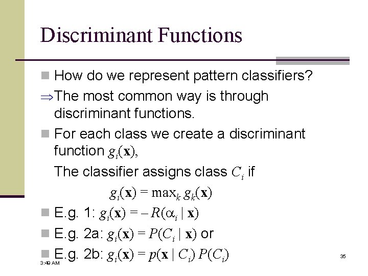Discriminant Functions n How do we represent pattern classifiers? The most common way is