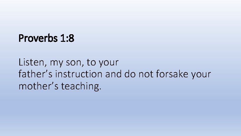 Proverbs 1: 8 Listen, my son, to your father’s instruction and do not forsake