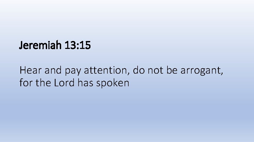 Jeremiah 13: 15 Hear and pay attention, do not be arrogant, for the Lord