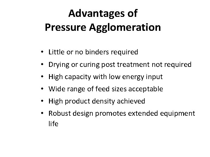 Advantages of Pressure Agglomeration • Little or no binders required • Drying or curing