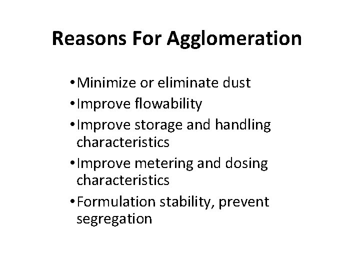 Reasons For Agglomeration • Minimize or eliminate dust • Improve flowability • Improve storage