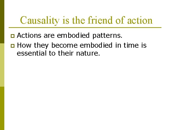 Causality is the friend of action Actions are embodied patterns. p How they become