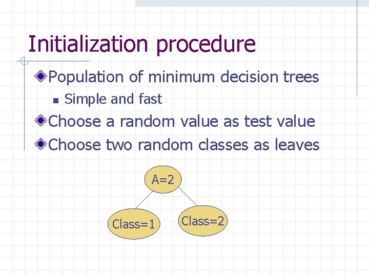Initialization procedure Population of minimum decision trees n Simple and fast Choose a random