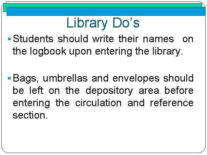 Library Do’s § Students should write their names on the logbook upon entering the