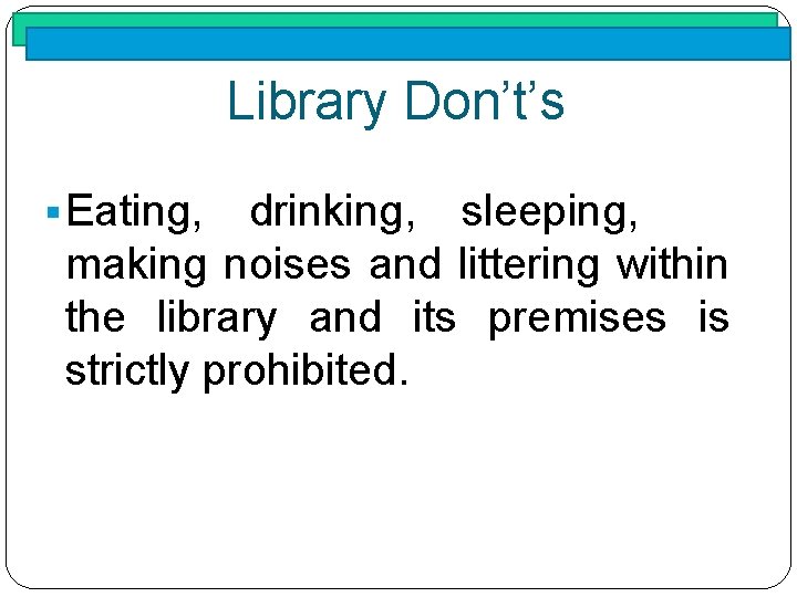 Library Don’t’s § Eating, drinking, sleeping, making noises and littering within the library and