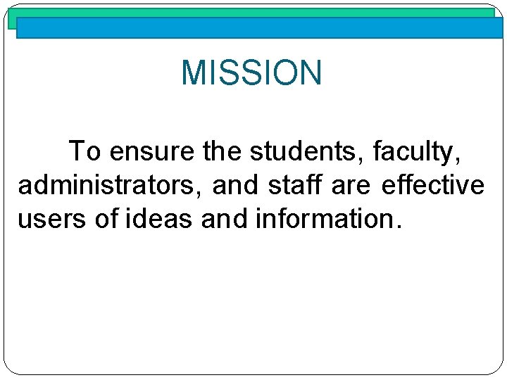 MISSION To ensure the students, faculty, administrators, and staff are effective users of ideas