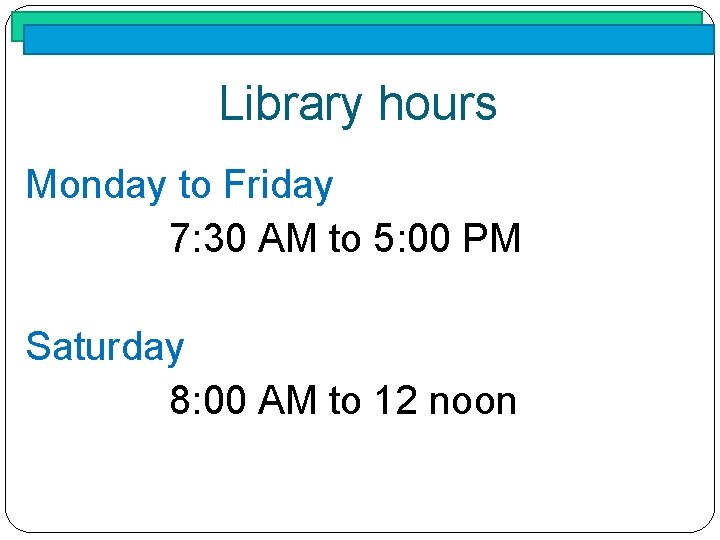 Library hours Monday to Friday 7: 30 AM to 5: 00 PM Saturday 8: