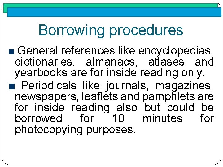 Borrowing procedures General references like encyclopedias, dictionaries, almanacs, atlases and yearbooks are for inside