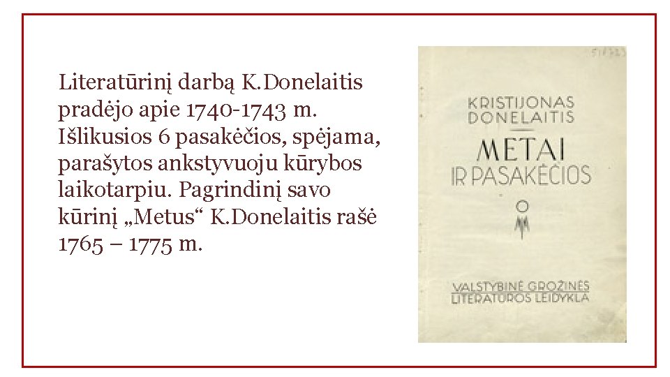 Literatūrinį darbą K. Donelaitis pradėjo apie 1740 -1743 m. Išlikusios 6 pasakėčios, spėjama, parašytos
