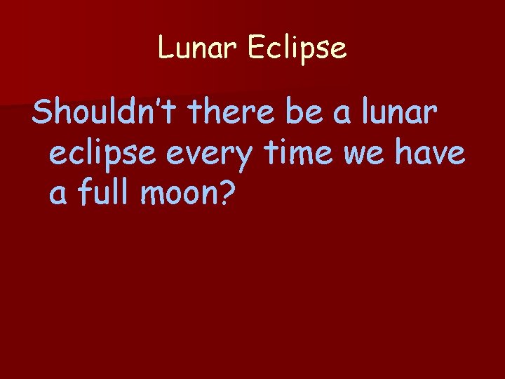 Lunar Eclipse Shouldn’t there be a lunar eclipse every time we have a full Lunar Eclipse Shouldn’t there be a lunar eclipse every time we have a full