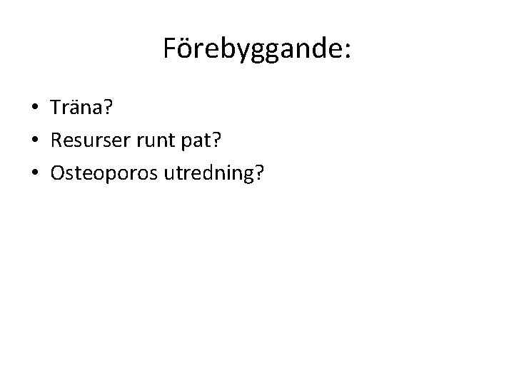 Förebyggande: • Träna? • Resurser runt pat? • Osteoporos utredning? Förebyggande: • Träna? • Resurser runt pat? • Osteoporos utredning?