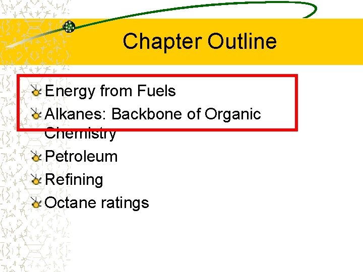 Chapter Outline Energy from Fuels Alkanes: Backbone of Organic Chemistry Petroleum Refining Octane ratings