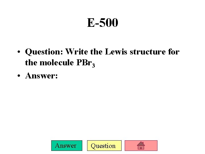 E-500 • Question: Write the Lewis structure for the molecule PBr 3 • Answer: