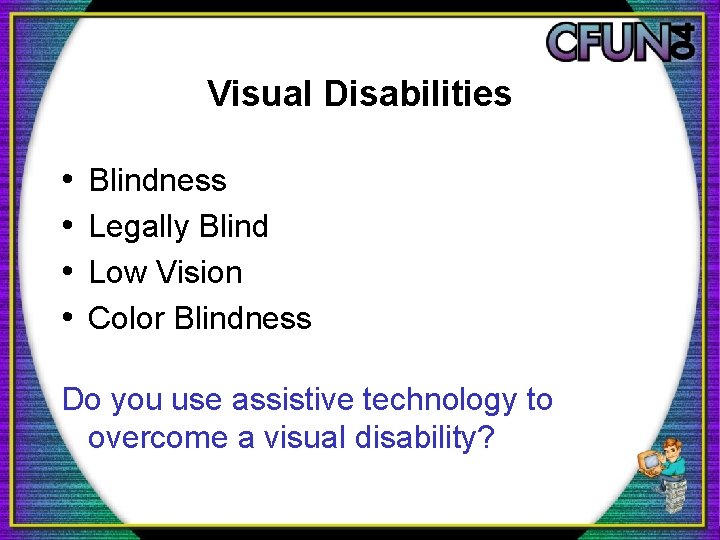 Visual Disabilities • • Blindness Legally Blind Low Vision Color Blindness Do you use