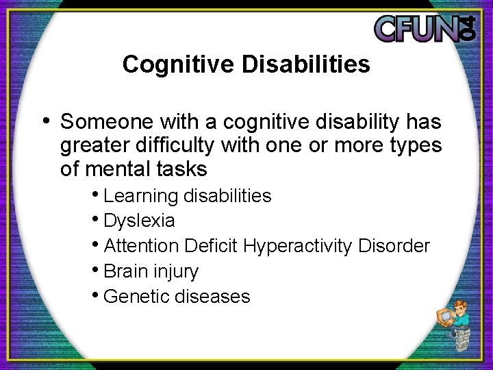Cognitive Disabilities • Someone with a cognitive disability has greater difficulty with one or