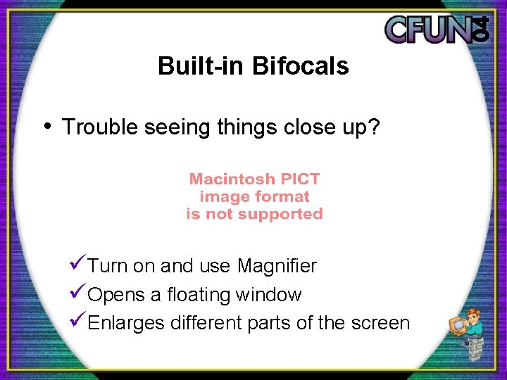 Built-in Bifocals • Trouble seeing things close up? üTurn on and use Magnifier üOpens