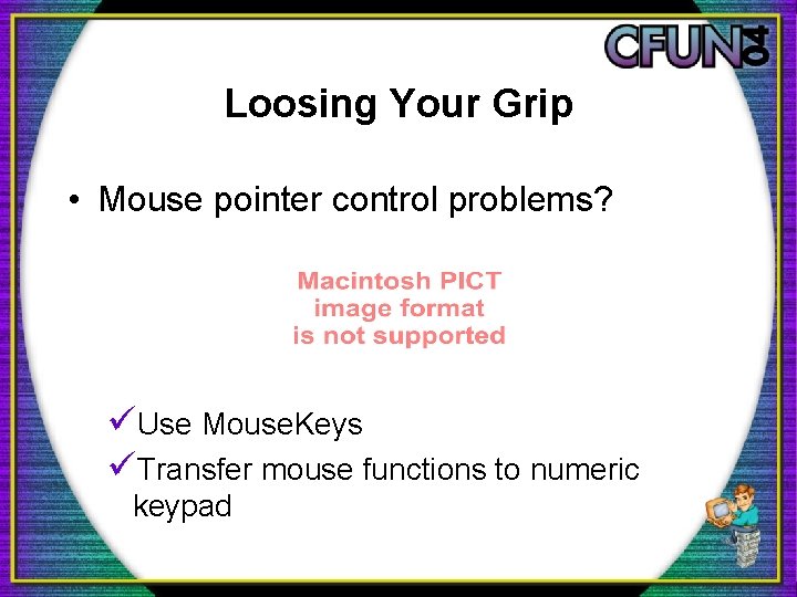 Loosing Your Grip • Mouse pointer control problems? üUse Mouse. Keys üTransfer mouse functions