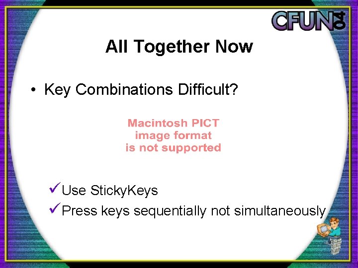 All Together Now • Key Combinations Difficult? üUse Sticky. Keys üPress keys sequentially not