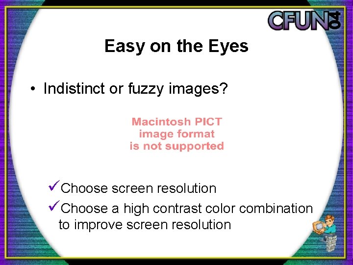 Easy on the Eyes • Indistinct or fuzzy images? üChoose screen resolution üChoose a