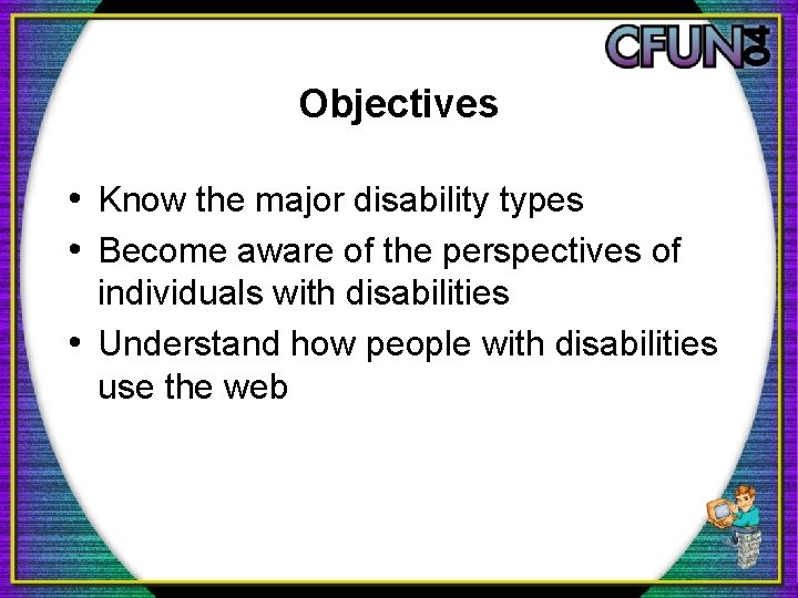 Objectives • Know the major disability types • Become aware of the perspectives of