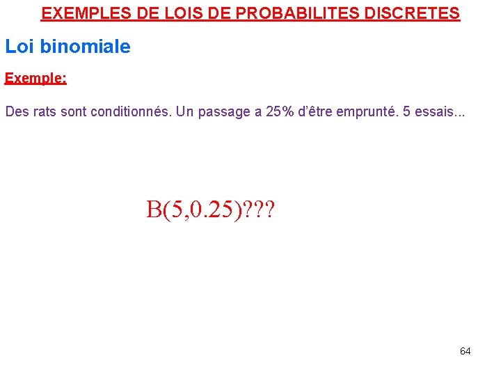 EXEMPLES DE LOIS DE PROBABILITES DISCRETES Loi binomiale Exemple: Des rats sont conditionnés. Un