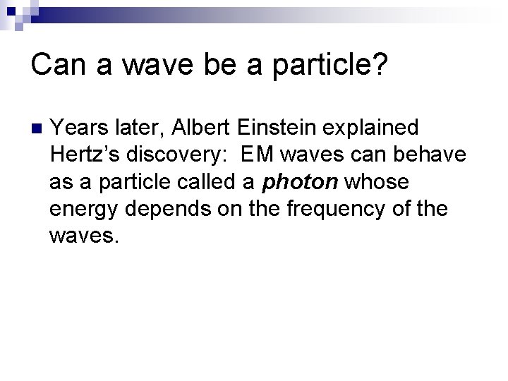 Can a wave be a particle? n Years later, Albert Einstein explained Hertz’s discovery: