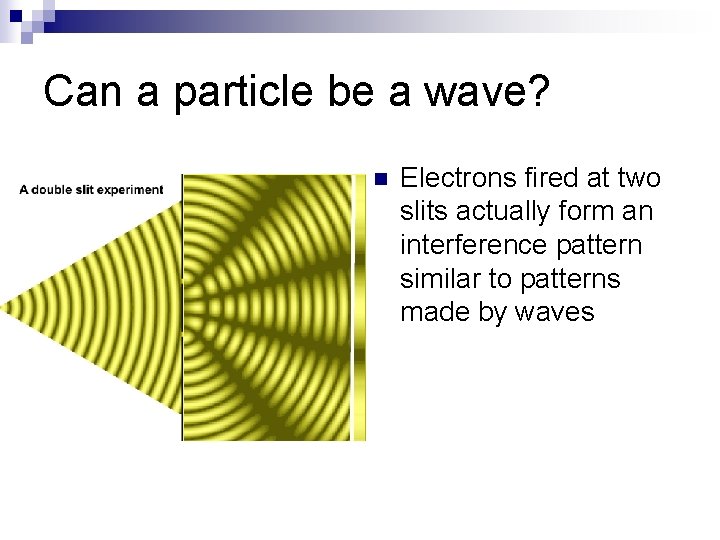 Can a particle be a wave? n Electrons fired at two slits actually form