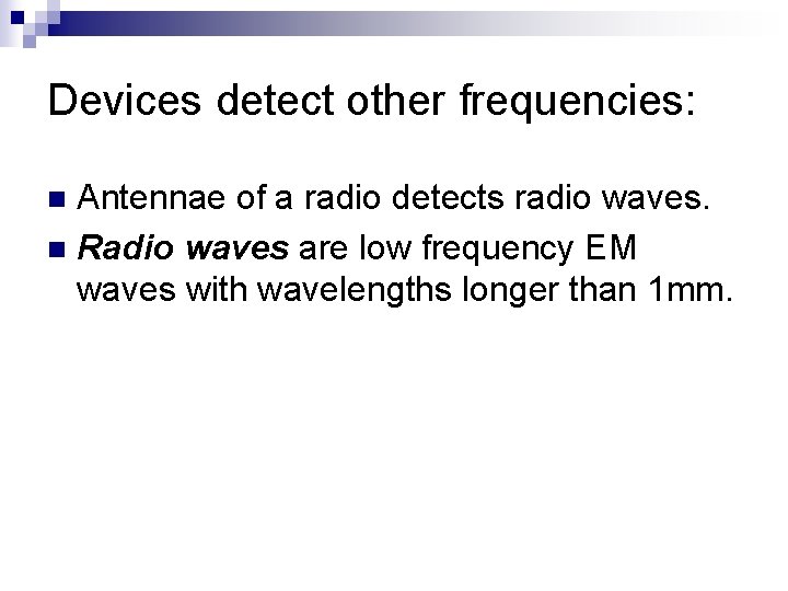 Devices detect other frequencies: Antennae of a radio detects radio waves. n Radio waves