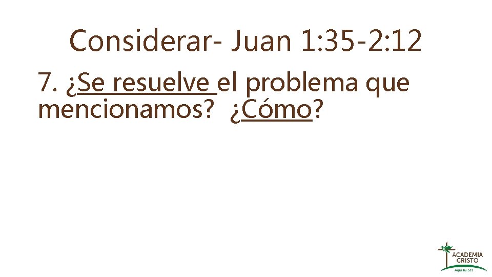 Considerar- Juan 1: 35 -2: 12 7. ¿Se resuelve el problema que mencionamos? ¿Cómo?