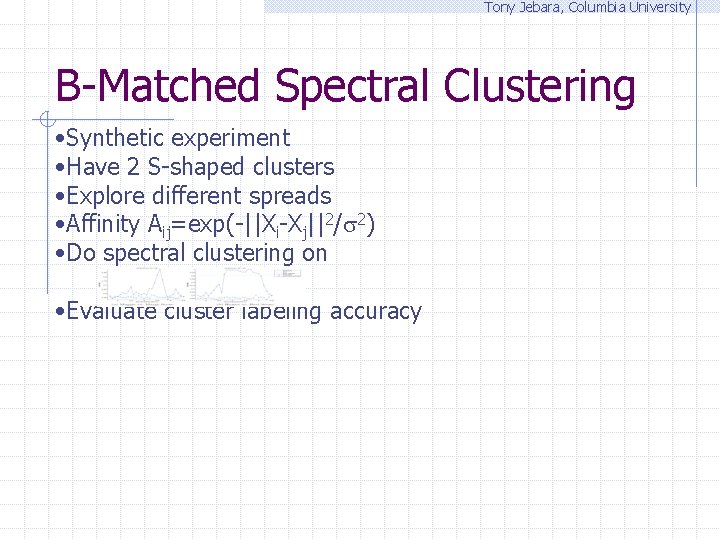 Tony Jebara, Columbia University B-Matched Spectral Clustering • Synthetic experiment • Have 2 S-shaped