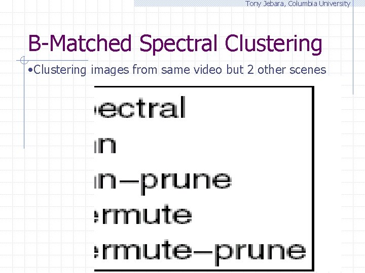 Tony Jebara, Columbia University B-Matched Spectral Clustering • Clustering images from same video but