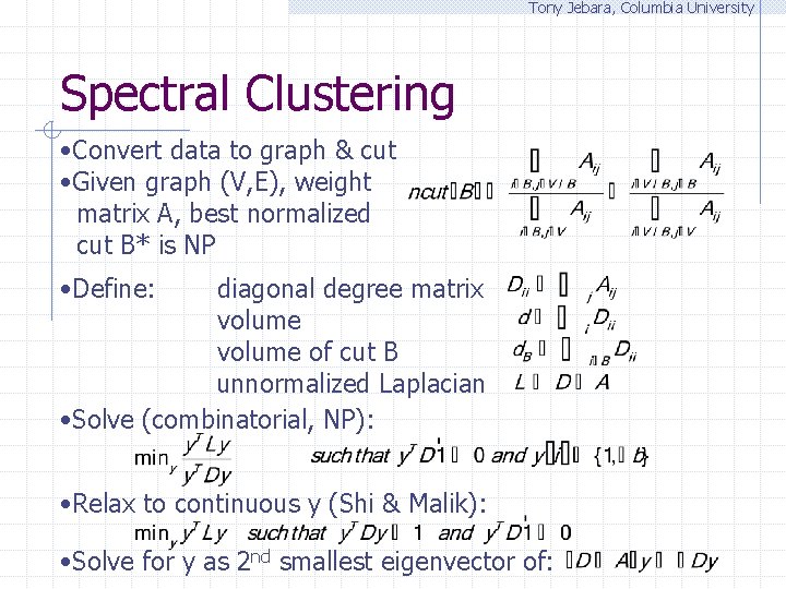 Tony Jebara, Columbia University Spectral Clustering • Convert data to graph & cut •