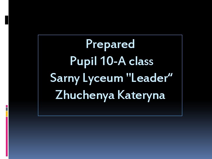 Prepared Pupil 10 -A class Sarny Lyceum "Leader“ Zhuchenya Kateryna 