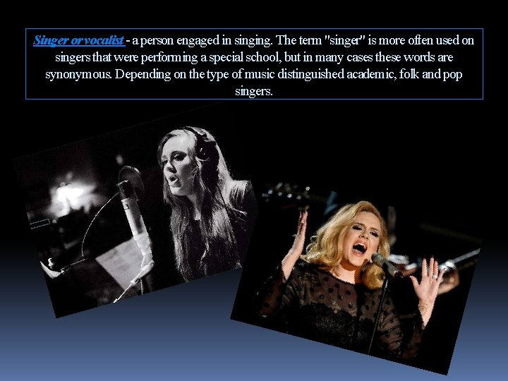 Singer or vocalist - a person engaged in singing. The term "singer" is more