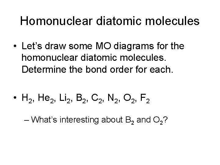 Homonuclear diatomic molecules • Let’s draw some MO diagrams for the homonuclear diatomic molecules.