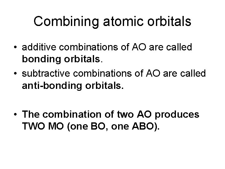Combining atomic orbitals • additive combinations of AO are called bonding orbitals. • subtractive