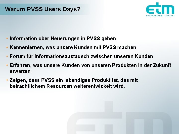 Warum PVSS Users Days? • Information über Neuerungen in PVSS geben • Kennenlernen, was