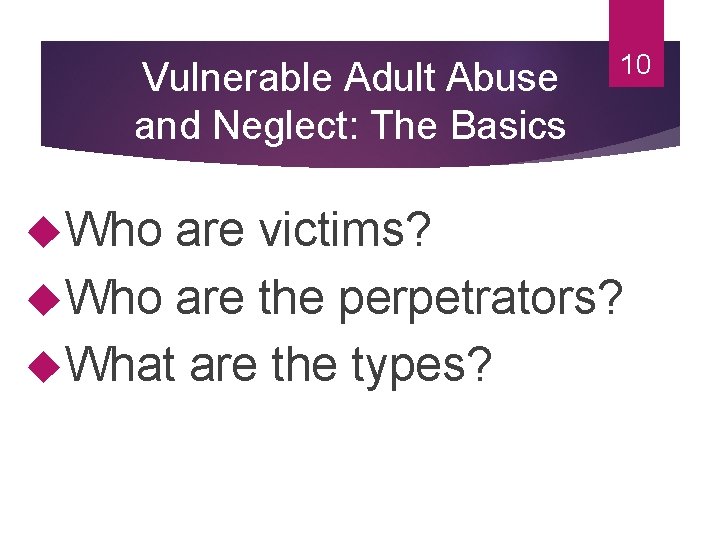 Vulnerable Adult Abuse and Neglect: The Basics Who 10 are victims? Who are the