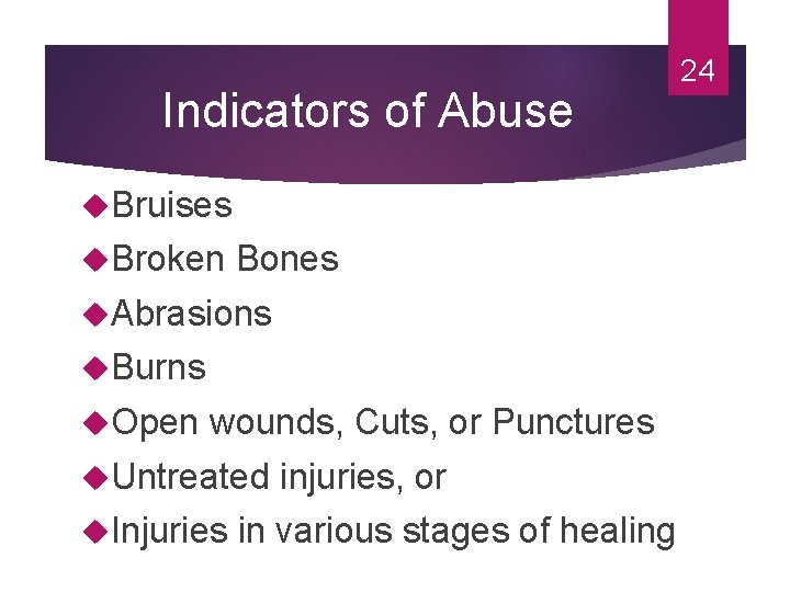 Indicators of Abuse Bruises Broken Bones Abrasions Burns Open wounds, Cuts, or Punctures Untreated