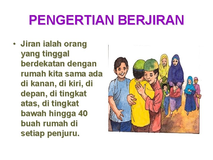 PENGERTIAN BERJIRAN • Jiran ialah orang yang tinggal berdekatan dengan rumah kita sama ada